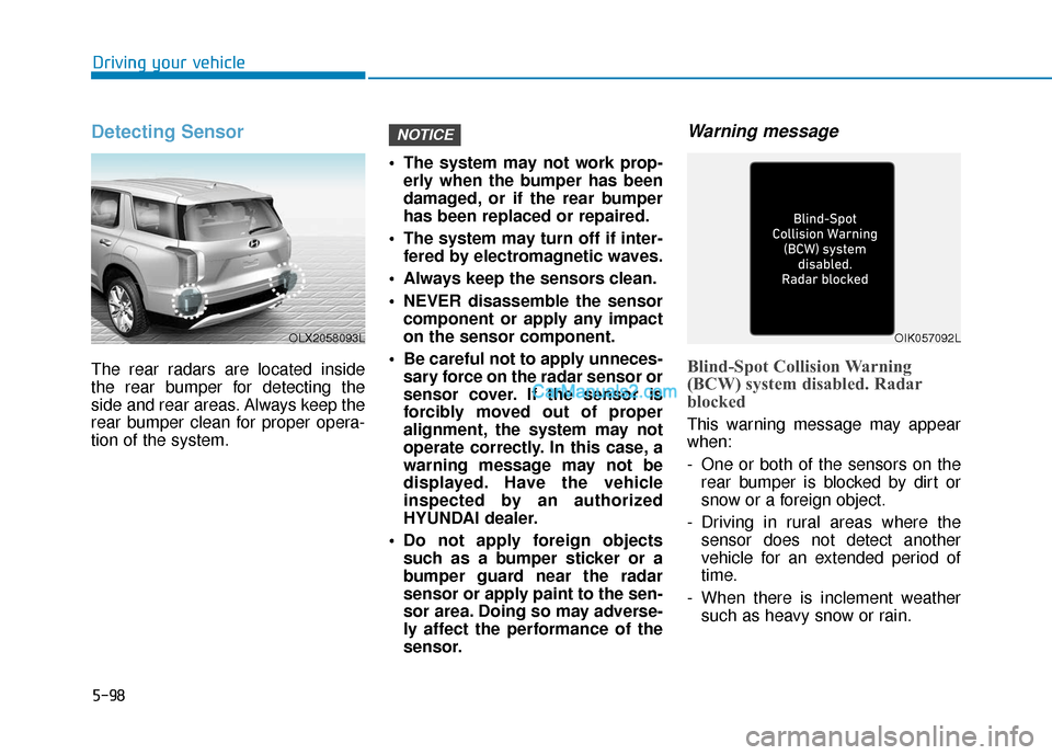 Hyundai Palisade 2020 Service Manual 5-98
Driving your vehicle
Detecting Sensor
The rear radars are located inside
the rear bumper for detecting the
side and rear areas. Always keep the
rear bumper clean for proper opera-
tion of the sys Hyundai Palisade 2020 Service Manual 5-98
Driving your vehicle
Detecting Sensor
The rear radars are located inside
the rear bumper for detecting the
side and rear areas. Always keep the
rear bumper clean for proper opera-
tion of the sys