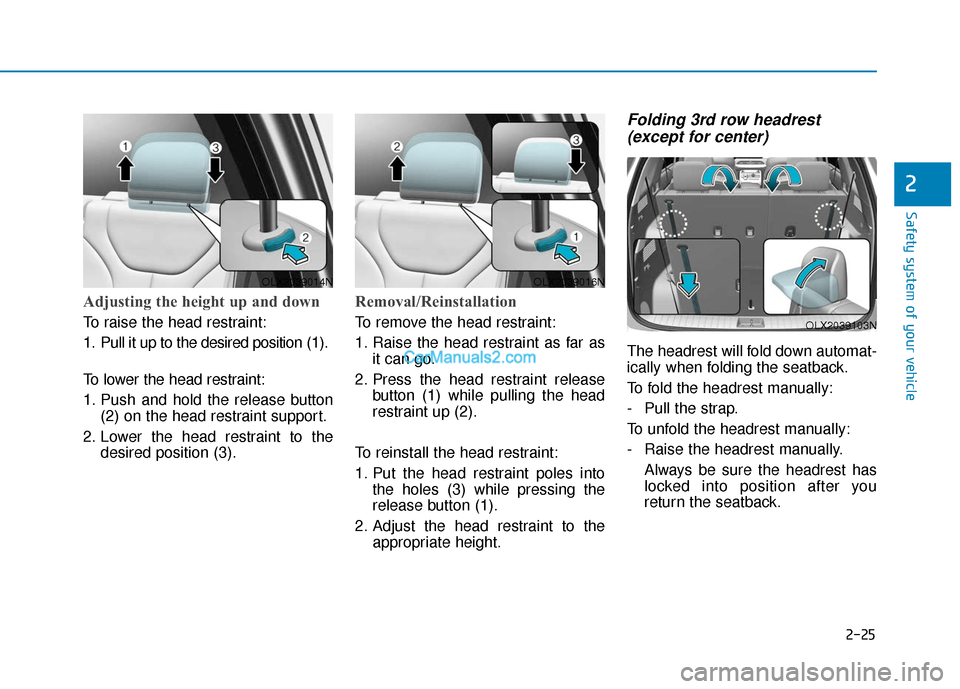 Hyundai Palisade 2020 Service Manual 2-25
Safety system of your vehicle
2
Adjusting the height up and down
To raise the head restraint:
1. Pull it up to the desired position (1).
To lower the head restraint:
1. Push and hold the release Hyundai Palisade 2020 Service Manual 2-25
Safety system of your vehicle
2
Adjusting the height up and down
To raise the head restraint:
1. Pull it up to the desired position (1).
To lower the head restraint:
1. Push and hold the release