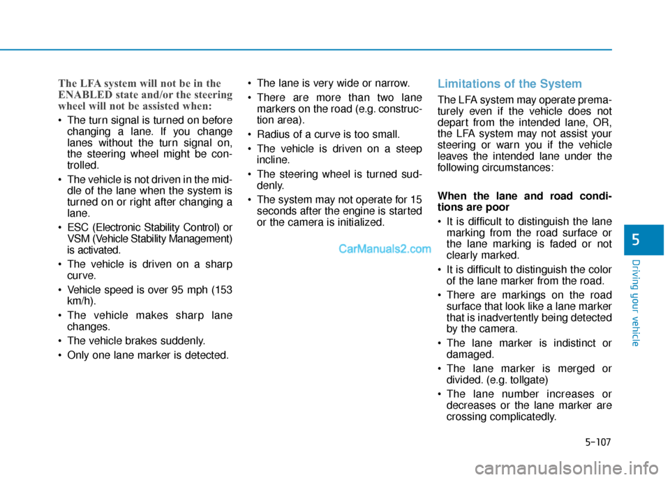 Hyundai Palisade 2020 Owners Manual 5-107
Driving your vehicle
5
The LFA system will not be in the
ENABLED state and/or the steering
wheel will not be assisted when:
The turn signal is turned on beforechanging a lane. If you change
lan Hyundai Palisade 2020 Owners Manual 5-107
Driving your vehicle
5
The LFA system will not be in the
ENABLED state and/or the steering
wheel will not be assisted when:
The turn signal is turned on beforechanging a lane. If you change
lan