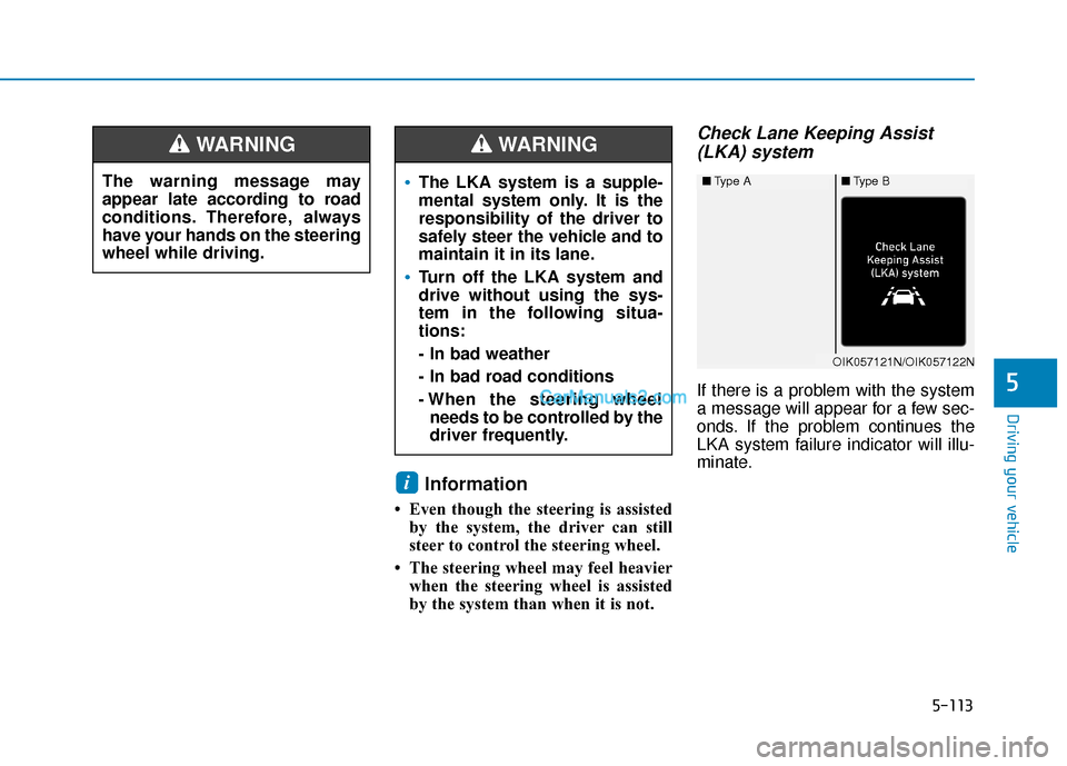 Hyundai Palisade 2020 Owners Manual 5-113
Driving your vehicle
5
Information
• Even though the steering is assistedby the system, the driver can still
steer to control the steering wheel.
• The steering wheel may feel heavier when Hyundai Palisade 2020 Owners Manual 5-113
Driving your vehicle
5
Information
• Even though the steering is assistedby the system, the driver can still
steer to control the steering wheel.
• The steering wheel may feel heavier when