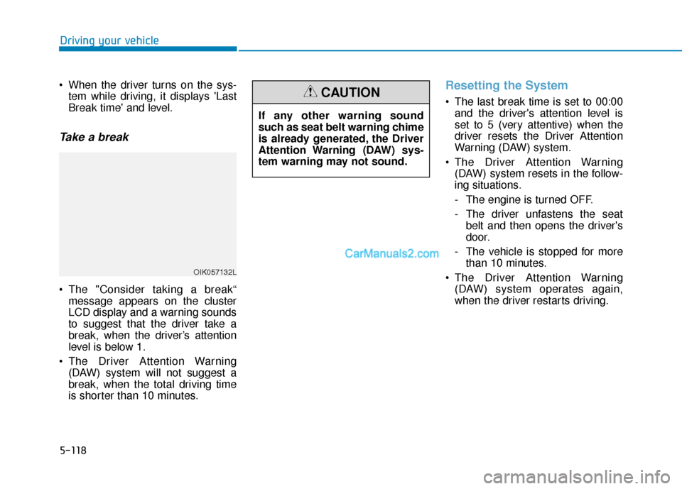 Hyundai Palisade 2020 Owners Manual 5-118
Driving your vehicle
When the driver turns on the sys- tem while driving, it displays Last
Break time and level.
Take a break
The "Consider taking a break“message appears on the cluster
LC Hyundai Palisade 2020 Owners Manual 5-118
Driving your vehicle
When the driver turns on the sys- tem while driving, it displays Last
Break time and level.
Take a break
The "Consider taking a break“message appears on the cluster
LC