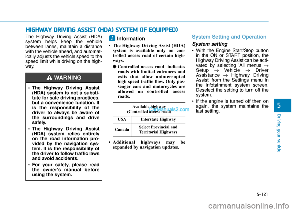 Hyundai Palisade 2020  Owners Manual 5-121
Driving your vehicle
5
The Highway Driving Assist (HDA)
system helps keep the vehicle
between lanes, maintain a distance
with the vehicle ahead, and automat-
ically adjusts the vehicle speed to 