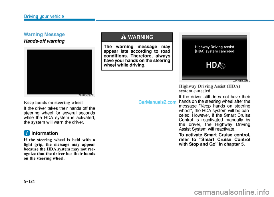 Hyundai Palisade 2020 Owners Manual 5-124
Driving your vehicle
Warning Message
Hands-off warning
Keep hands on steering wheel
If the driver takes their hands off the
steering wheel for several seconds
while the HDA system is activated,
Hyundai Palisade 2020 Owners Manual 5-124
Driving your vehicle
Warning Message
Hands-off warning
Keep hands on steering wheel
If the driver takes their hands off the
steering wheel for several seconds
while the HDA system is activated,