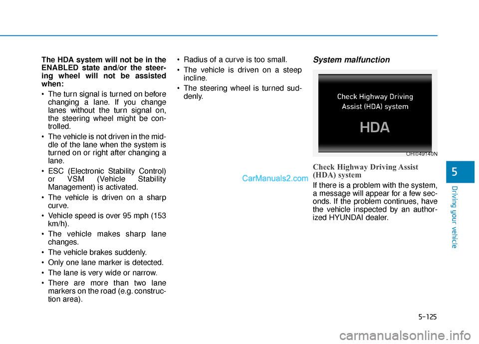 Hyundai Palisade 2020 Owners Manual 5-125
Driving your vehicle
5
The HDA system will not be in the
ENABLED state and/or the steer-
ing wheel will not be assisted
when:
The turn signal is turned on beforechanging a lane. If you change
l Hyundai Palisade 2020 Owners Manual 5-125
Driving your vehicle
5
The HDA system will not be in the
ENABLED state and/or the steer-
ing wheel will not be assisted
when:
The turn signal is turned on beforechanging a lane. If you change
l