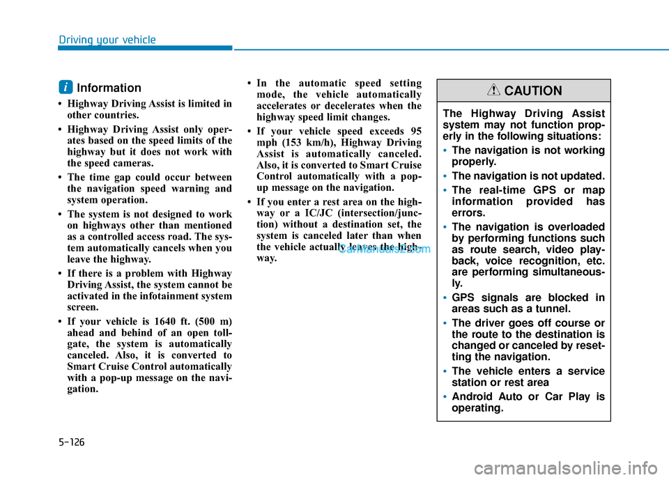 Hyundai Palisade 2020 Owners Manual 5-126
Driving your vehicle
Information
• Highway Driving Assist is limited inother countries.
• Highway Driving Assist only oper- ates based on the speed limits of the
highway but it does not wor Hyundai Palisade 2020 Owners Manual 5-126
Driving your vehicle
Information
• Highway Driving Assist is limited inother countries.
• Highway Driving Assist only oper- ates based on the speed limits of the
highway but it does not wor