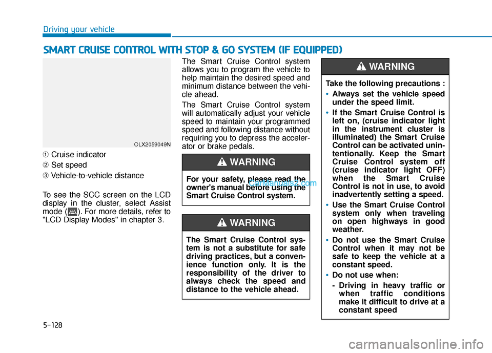 Hyundai Palisade 2020 Owners Manual 5-128
Driving your vehicle
➀ Cruise indicator
➁ Set speed
➂ Vehicle-to-vehicle distance
To see the SCC screen on the LCD
display in the cluster, select Assist
mode ( ). For more details, refer t Hyundai Palisade 2020 Owners Manual 5-128
Driving your vehicle
➀ Cruise indicator
➁ Set speed
➂ Vehicle-to-vehicle distance
To see the SCC screen on the LCD
display in the cluster, select Assist
mode ( ). For more details, refer t