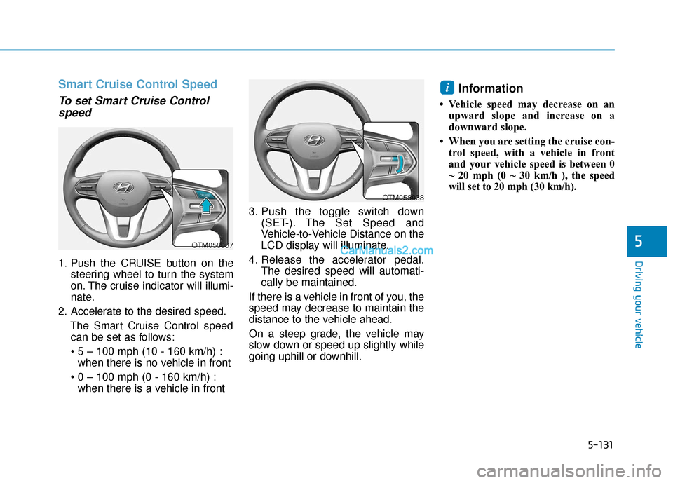 Hyundai Palisade 2020 Owners Manual 5-131
Driving your vehicle
5
Smart Cruise Control Speed
To set Smart Cruise Controlspeed
1. Push the CRUISE button on the
steering wheel to turn the system
on. The cruise indicator will illumi-
nate.
Hyundai Palisade 2020 Owners Manual 5-131
Driving your vehicle
5
Smart Cruise Control Speed
To set Smart Cruise Controlspeed
1. Push the CRUISE button on the
steering wheel to turn the system
on. The cruise indicator will illumi-
nate.