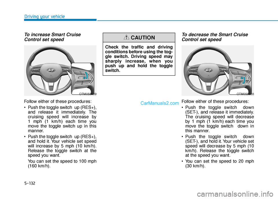 Hyundai Palisade 2020 Owners Manual 5-132
Driving your vehicle
To increase Smart CruiseControl set speed
Follow either of these procedures:
Push the toggle switch up (RES+),
and release it immediately. The
cruising speed will increase Hyundai Palisade 2020 Owners Manual 5-132
Driving your vehicle
To increase Smart CruiseControl set speed
Follow either of these procedures:
Push the toggle switch up (RES+),
and release it immediately. The
cruising speed will increase