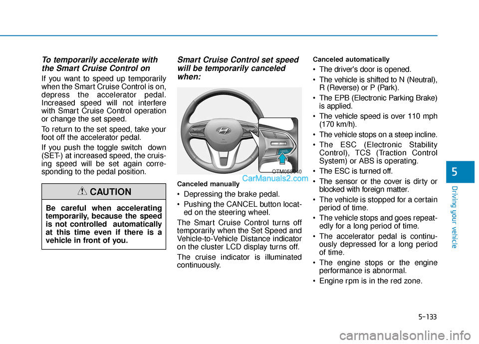 Hyundai Palisade 2020 Workshop Manual 5-133
Driving your vehicle
5
To temporarily accelerate withthe Smart Cruise Control on
If you want to speed up temporarily
when the Smart Cruise Control is on,
depress the accelerator pedal.
Increased Hyundai Palisade 2020 Workshop Manual 5-133
Driving your vehicle
5
To temporarily accelerate withthe Smart Cruise Control on
If you want to speed up temporarily
when the Smart Cruise Control is on,
depress the accelerator pedal.
Increased