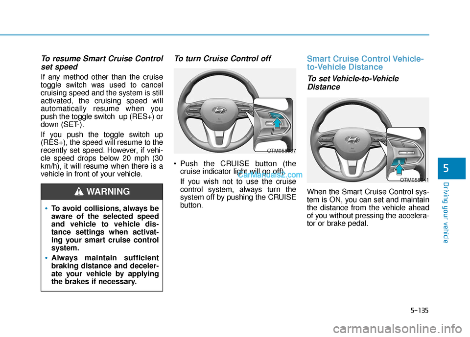 Hyundai Palisade 2020 Owners Manual 5-135
Driving your vehicle
5
To resume Smart Cruise Controlset speed
If any method other than the cruise
toggle switch was used to cancel
cruising speed and the system is still
activated, the cruising Hyundai Palisade 2020 Owners Manual 5-135
Driving your vehicle
5
To resume Smart Cruise Controlset speed
If any method other than the cruise
toggle switch was used to cancel
cruising speed and the system is still
activated, the cruising