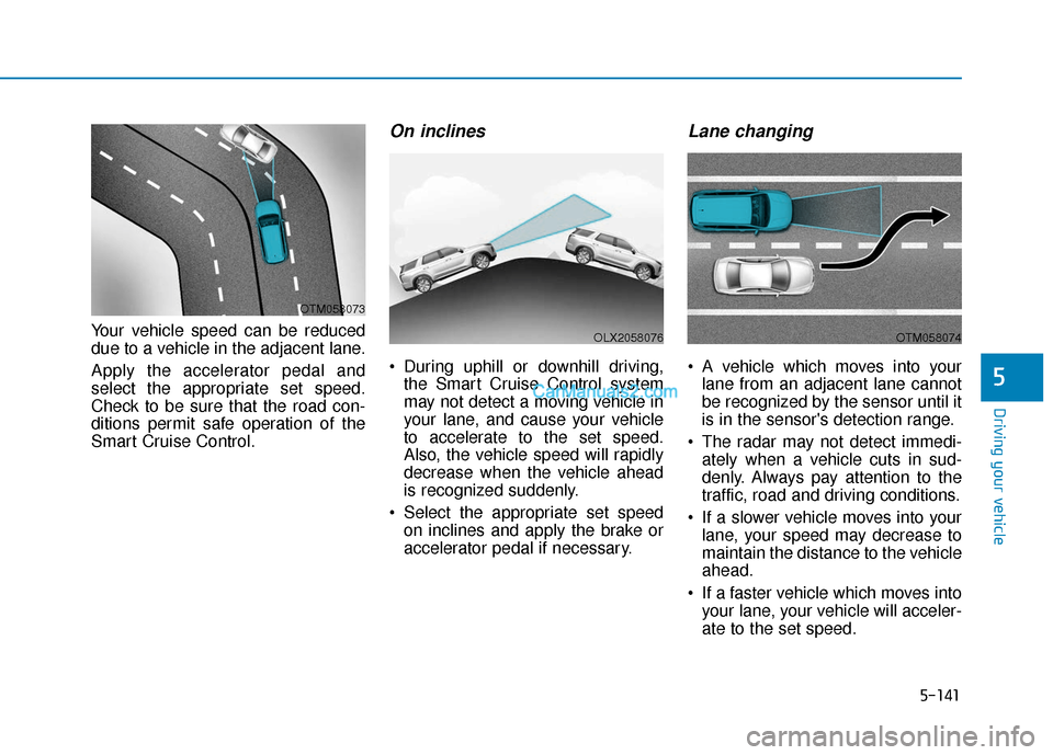 Hyundai Palisade 2020 Workshop Manual 5-141
Driving your vehicle
5
Your vehicle speed can be reduced
due to a vehicle in the adjacent lane.
Apply the accelerator pedal and
select the appropriate set speed.
Check to be sure that the road c Hyundai Palisade 2020 Workshop Manual 5-141
Driving your vehicle
5
Your vehicle speed can be reduced
due to a vehicle in the adjacent lane.
Apply the accelerator pedal and
select the appropriate set speed.
Check to be sure that the road c