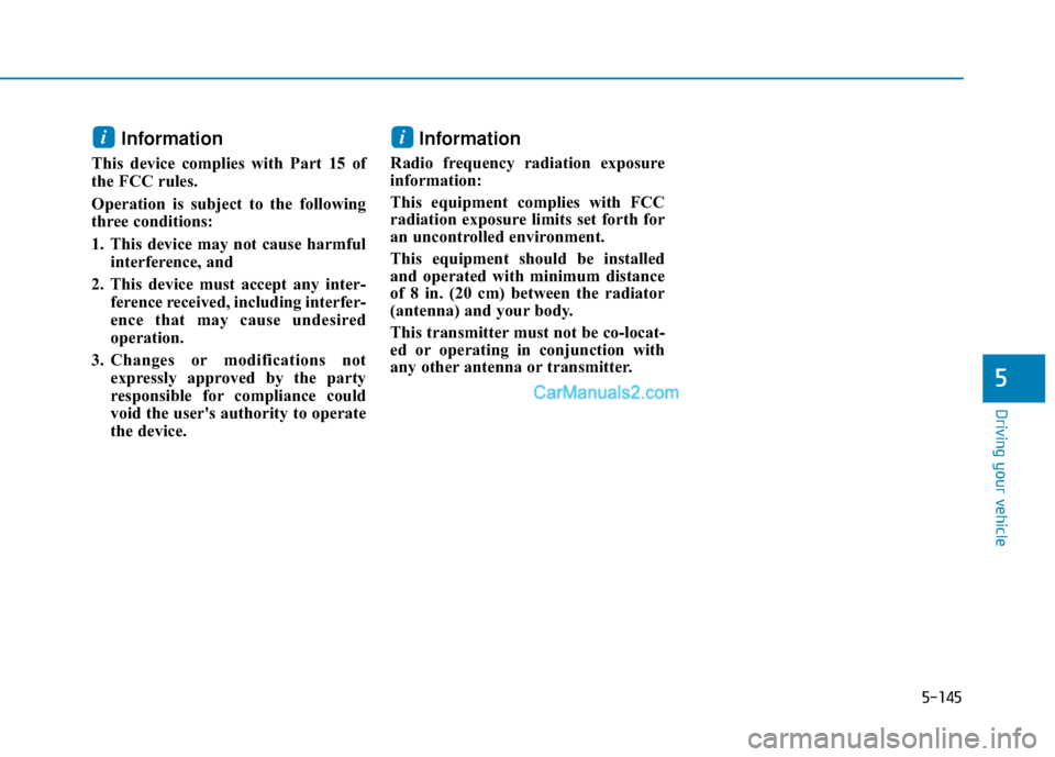 Hyundai Palisade 2020  Owners Manual 5-145
Driving your vehicle
5
Information
This device complies with Part 15 of
the FCC rules.
Operation is subject to the following
three conditions:
1. This device may not cause harmfulinterference, a