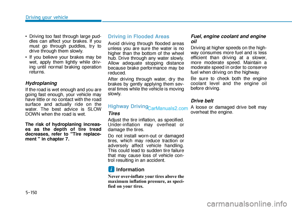 Hyundai Palisade 2020 Owners Manual 5-150
Driving your vehicle
Driving too fast through large pud- dles can affect your brakes. If you
must go through puddles, try to
drive through them slowly.
If you believe your brakes may be wet, a Hyundai Palisade 2020 Owners Manual 5-150
Driving your vehicle
Driving too fast through large pud- dles can affect your brakes. If you
must go through puddles, try to
drive through them slowly.
If you believe your brakes may be wet, a