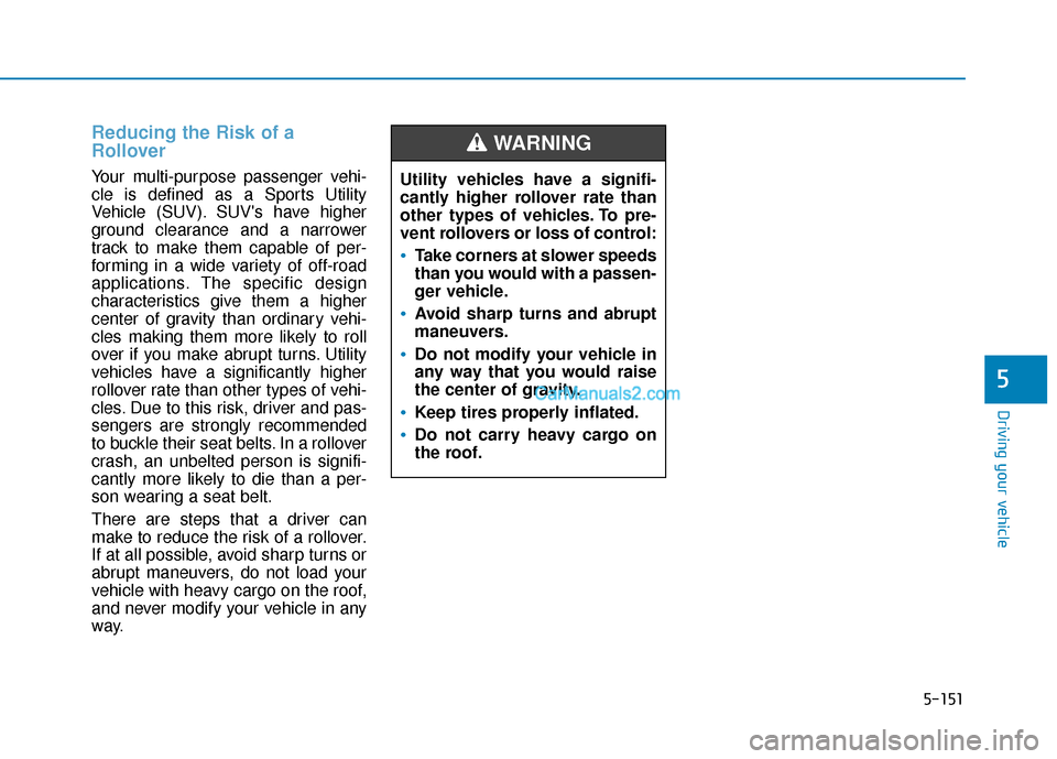 Hyundai Palisade 2020 Owners Manual 5-151
Driving your vehicle
5
Utility vehicles have a signifi-
cantly higher rollover rate than
other types of vehicles. To pre-
vent rollovers or loss of control:
Take corners at slower speeds
than yo Hyundai Palisade 2020 Owners Manual 5-151
Driving your vehicle
5
Utility vehicles have a signifi-
cantly higher rollover rate than
other types of vehicles. To pre-
vent rollovers or loss of control:
Take corners at slower speeds
than yo