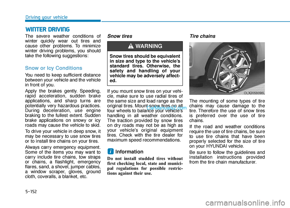 Hyundai Palisade 2020 Owners Manual 5-152
Driving your vehicle
W
WI
IN
N T
TE
ER
R
D
D R
RI
IV
V I
IN
N G
G
The severe weather conditions of
winter quickly wear out tires and
cause other problems. To minimize
winter driving problems, Hyundai Palisade 2020 Owners Manual 5-152
Driving your vehicle
W
WI
IN
N T
TE
ER
R
D
D R
RI
IV
V I
IN
N G
G
The severe weather conditions of
winter quickly wear out tires and
cause other problems. To minimize
winter driving problems,