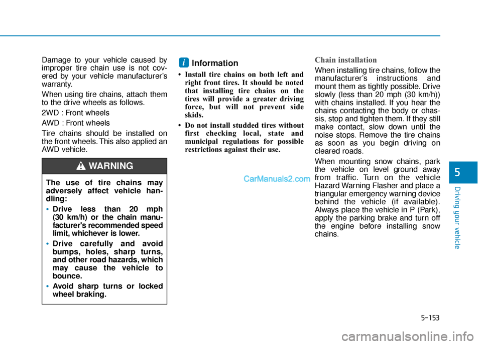 Hyundai Palisade 2020 Owners Manual 5-153
Driving your vehicle
5
Damage to your vehicle caused by
improper tire chain use is not cov-
ered by your vehicle manufacturer’s
warranty.
When using tire chains, attach them
to the drive wheel Hyundai Palisade 2020 Owners Manual 5-153
Driving your vehicle
5
Damage to your vehicle caused by
improper tire chain use is not cov-
ered by your vehicle manufacturer’s
warranty.
When using tire chains, attach them
to the drive wheel