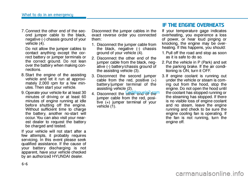 Hyundai Palisade 2020  Owners Manual 6-6
What to do in an emergency
7. Connect the other end of the sec- ond jumper cable to the black,
negative (-) chassis ground of your
vehicle (4).
Do not allow the jumper cables to contact anything e