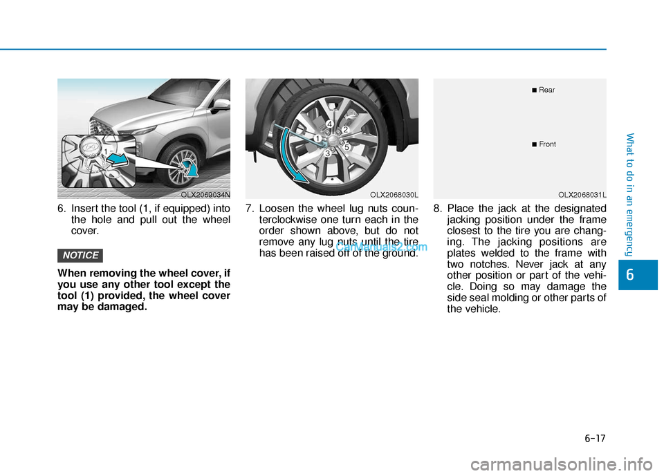 Hyundai Palisade 2020 Owners Manual 6-17
What to do in an emergency
6
6. Insert the tool (1, if equipped) intothe hole and pull out the wheel
cover.
When removing the wheel cover, if
you use any other tool except the
tool (1) provided, Hyundai Palisade 2020 Owners Manual 6-17
What to do in an emergency
6
6. Insert the tool (1, if equipped) intothe hole and pull out the wheel
cover.
When removing the wheel cover, if
you use any other tool except the
tool (1) provided,