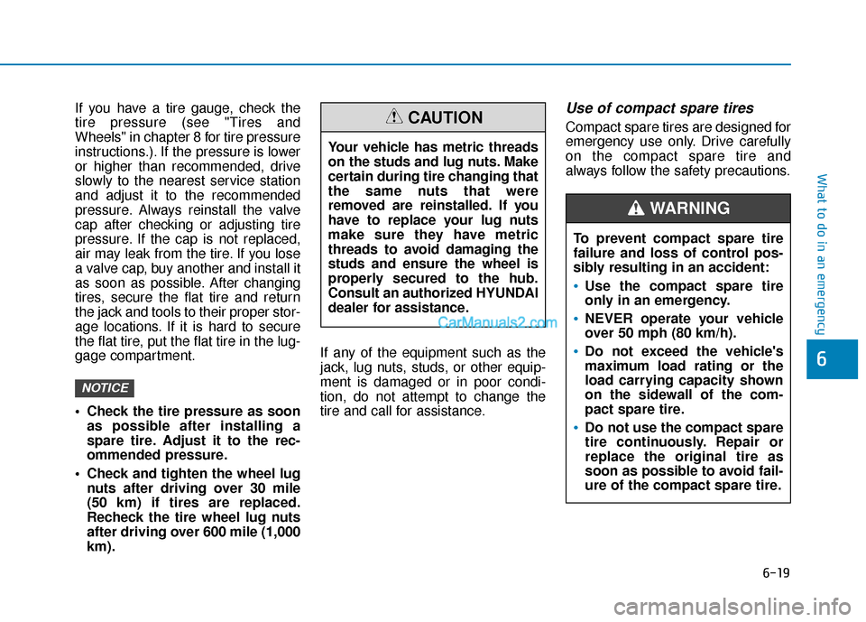 Hyundai Palisade 2020 Owners Manual 6-19
What to do in an emergency
6
If you have a tire gauge, check the
tire pressure (see "Tires and
Wheels" in chapter 8 for tire pressure
instructions.). If the pressure is lower
or higher than recom Hyundai Palisade 2020 Owners Manual 6-19
What to do in an emergency
6
If you have a tire gauge, check the
tire pressure (see "Tires and
Wheels" in chapter 8 for tire pressure
instructions.). If the pressure is lower
or higher than recom