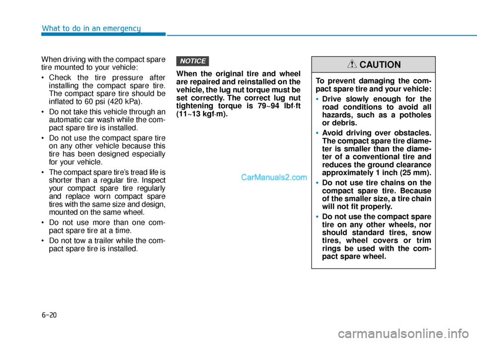 Hyundai Palisade 2020 Owners Manual 6-20
What to do in an emergency
When driving with the compact spare
tire mounted to your vehicle:
Check the tire pressure after installing the compact spare tire.
The compact spare tire should be
inf Hyundai Palisade 2020 Owners Manual 6-20
What to do in an emergency
When driving with the compact spare
tire mounted to your vehicle:
Check the tire pressure after installing the compact spare tire.
The compact spare tire should be
inf