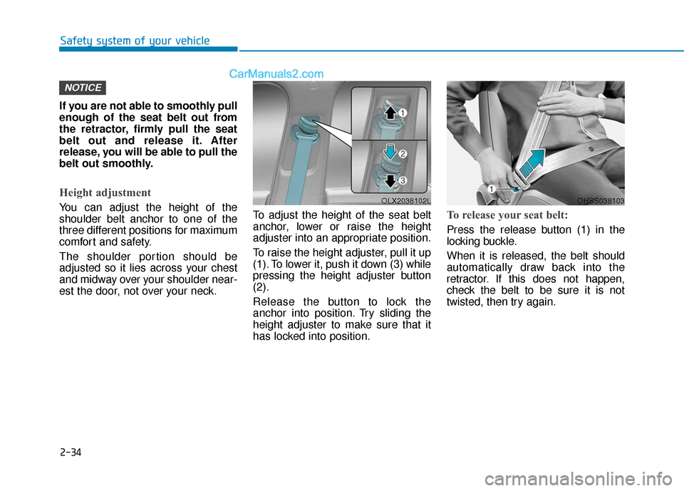 Hyundai Palisade 2020 Workshop Manual 2-34
Safety system of your vehicle
If you are not able to smoothly pull
enough of the seat belt out from
the retractor, firmly pull the seat
belt out and release it. After
release, you will be able to Hyundai Palisade 2020 Workshop Manual 2-34
Safety system of your vehicle
If you are not able to smoothly pull
enough of the seat belt out from
the retractor, firmly pull the seat
belt out and release it. After
release, you will be able to