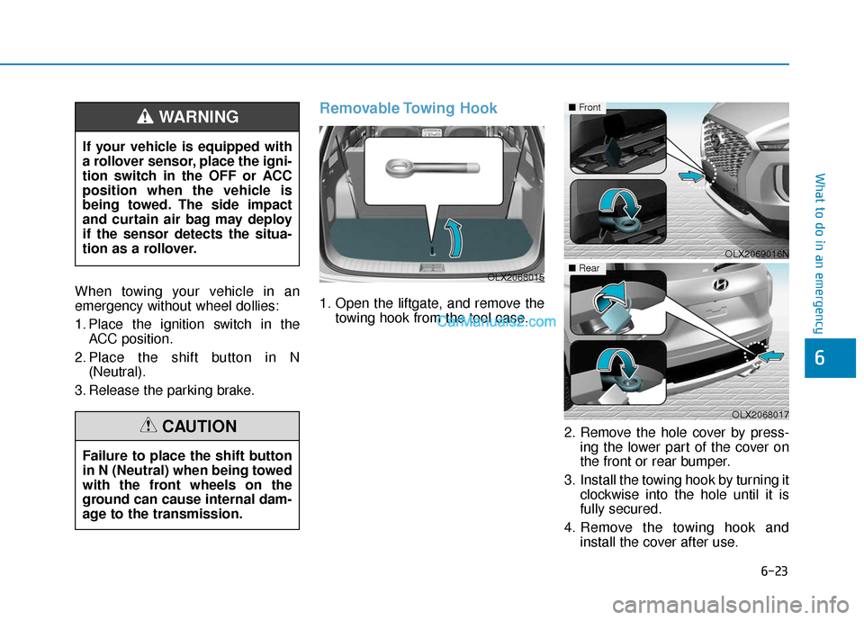 Hyundai Palisade 2020  Owners Manual 6-23
What to do in an emergency
6
When towing your vehicle in an
emergency without wheel dollies:
1. Place the ignition switch in theACC position.
2. Place the shift button in N (Neutral).
3. Release 