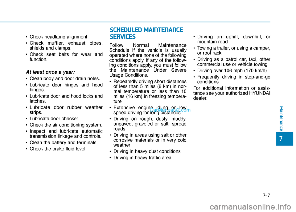 Hyundai Palisade 2020 Owners Manual Check headlamp alignment.
Check muffler, exhaust pipes,shields and clamps.
Check seat belts for wear and function.
At least once a year:
Clean body and door drain holes.
Lubricate door hinges and Hyundai Palisade 2020 Owners Manual Check headlamp alignment.
Check muffler, exhaust pipes,shields and clamps.
Check seat belts for wear and function.
At least once a year:
Clean body and door drain holes.
Lubricate door hinges and