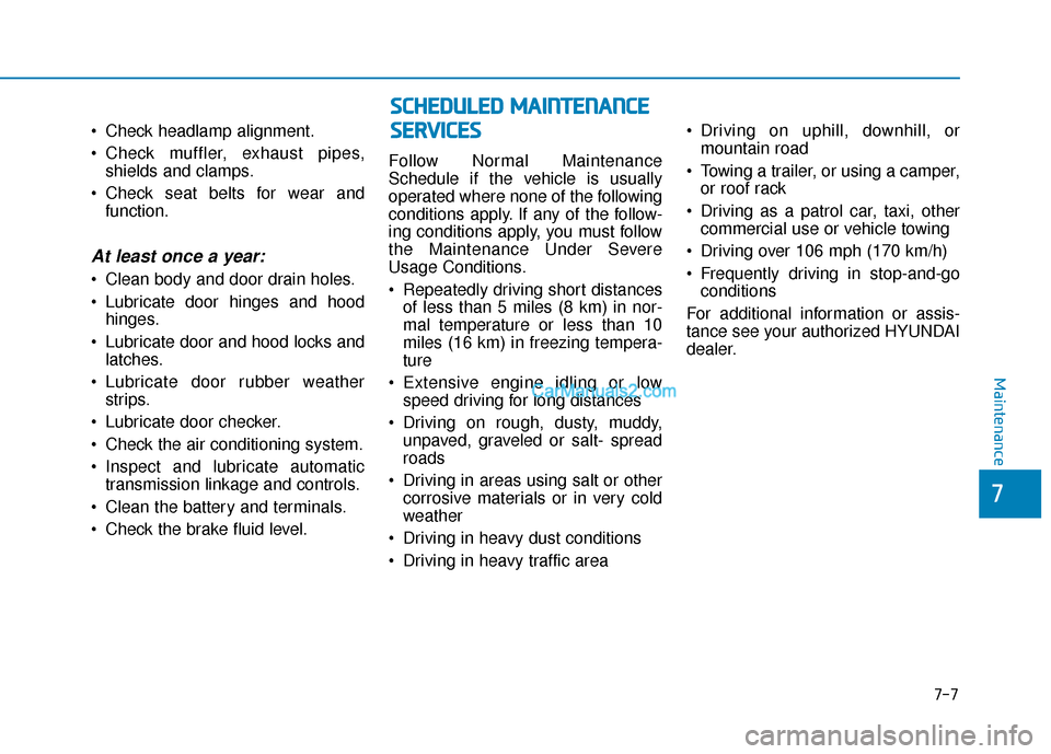 Hyundai Palisade 2020 User Guide  Check headlamp alignment.
 Check muffler, exhaust pipes,shields and clamps.
 Check seat belts for wear and function.
At least once a year:
 Clean body and door drain holes.
 Lubricate door hinges and