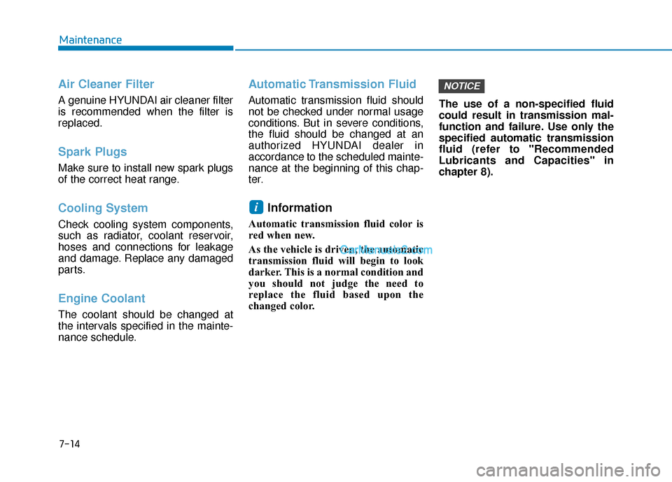 Hyundai Palisade 2020  Owners Manual 7-14
Maintenance
Air Cleaner Filter
A genuine HYUNDAI air cleaner filter
is recommended when the filter is
replaced.
Spark Plugs 
Make sure to install new spark plugs
of the correct heat range.
Coolin