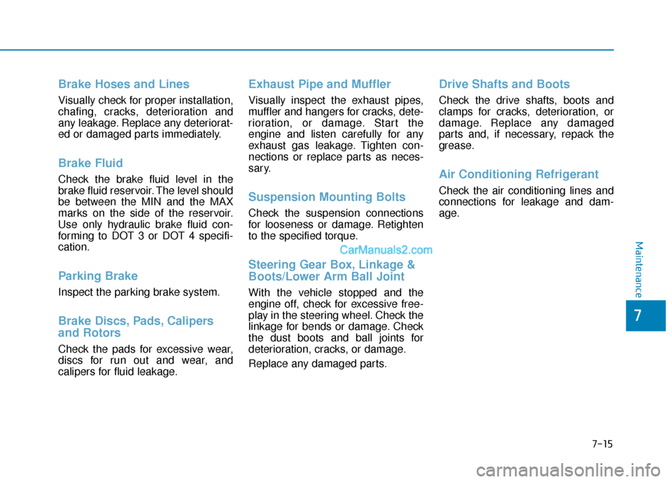 Hyundai Palisade 2020  Owners Manual 7-15
7
Maintenance
Brake Hoses and Lines
Visually check for proper installation,
chafing, cracks, deterioration and
any leakage. Replace any deteriorat-
ed or damaged parts immediately.
Brake Fluid 
C