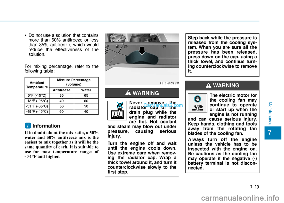 Hyundai Palisade 2020 Owners Manual 7-19
7
Maintenance
Do not use a solution that containsmore than 60% antifreeze or less
than 35% antifreeze, which would
reduce the effectiveness of the
solution.
For mixing percentage, refer to the
f Hyundai Palisade 2020 Owners Manual 7-19
7
Maintenance
Do not use a solution that containsmore than 60% antifreeze or less
than 35% antifreeze, which would
reduce the effectiveness of the
solution.
For mixing percentage, refer to the
f