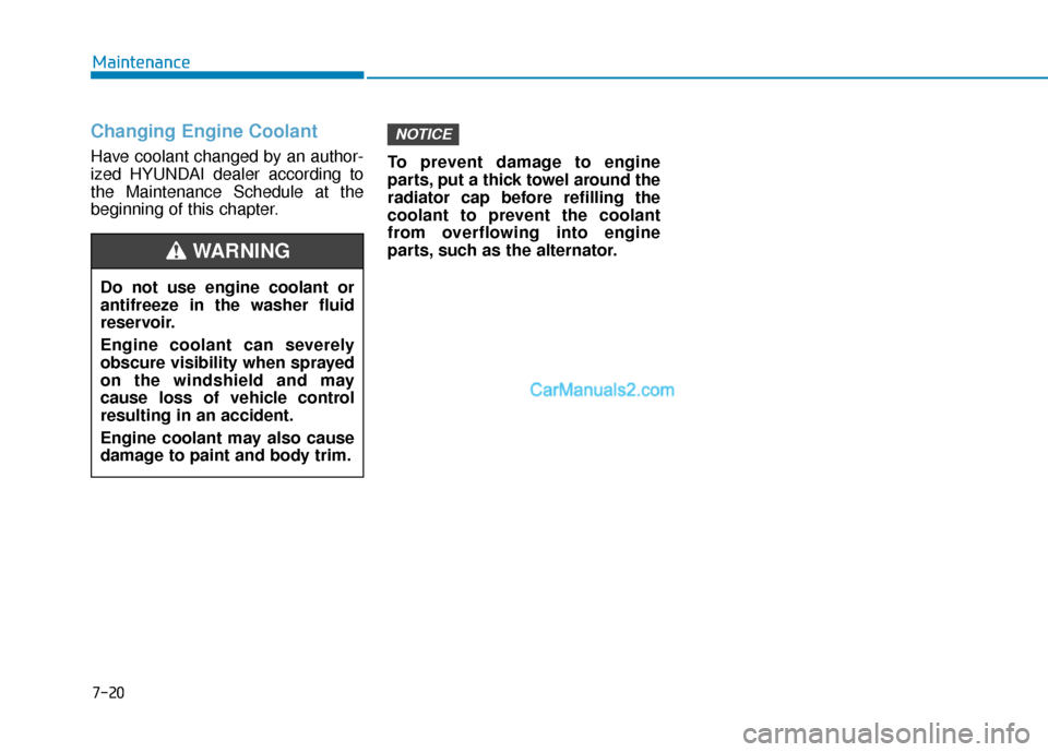 Hyundai Palisade 2020 Owners Guide 7-20
Maintenance
Changing Engine Coolant 
Have coolant changed by an author-
ized HYUNDAI dealer according to
the Maintenance Schedule at the
beginning of this chapter.To prevent damage to engine
part