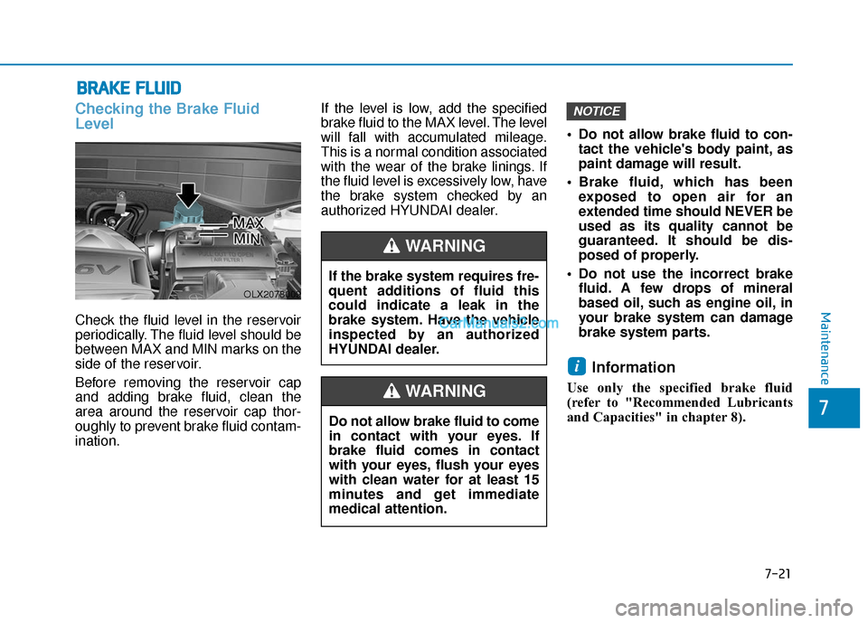 Hyundai Palisade 2020  Owners Manual 7-21
7
Maintenance
B
BR
RA
A K
KE
E 
 F
F L
LU
U I
ID
D
Checking the Brake Fluid
Level
Check the fluid level in the reservoir
periodically. The fluid level should be
between MAX and MIN marks on the
s