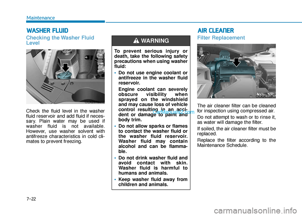 Hyundai Palisade 2020  Owners Manual 7-22
Maintenance
W
WA
AS
SH
H E
ER
R  
 F
F L
LU
U I
ID
D
Checking the Washer Fluid
Level
Check the fluid level in the washer
fluid reservoir and add fluid if neces-
sary. Plain water may be used if
w