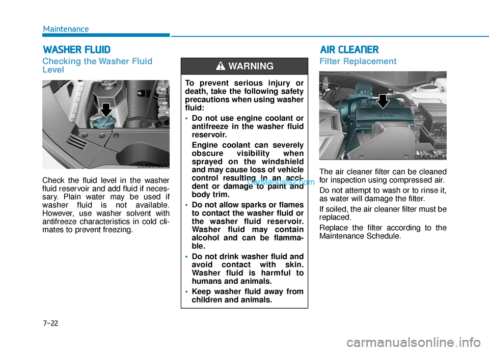 Hyundai Palisade 2020 Owners Guide 7-22
Maintenance
W
WA
AS
SH
H E
ER
R  
 F
F L
LU
U I
ID
D
Checking the Washer Fluid
Level
Check the fluid level in the washer
fluid reservoir and add fluid if neces-
sary. Plain water may be used if
w