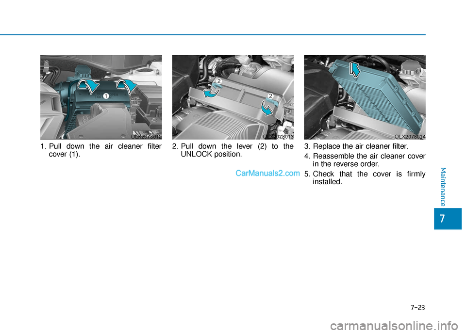 Hyundai Palisade 2020 Owners Guide 7-23
7
Maintenance
1. Pull down the air cleaner filtercover (1). 2. Pull down the lever (2) to the
UNLOCK position. 3. Replace the air cleaner filter.
4. Reassemble the air cleaner cover
in the revers