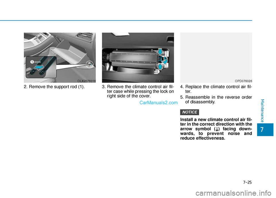 Hyundai Palisade 2020 Owners Guide 7-25
7
Maintenance
2. Remove the support rod (1). 3. Remove the climate control air fil-ter case while pressing the lock on
right side of the cover.4. Replace the climate control air fil-
ter.
5. Reas