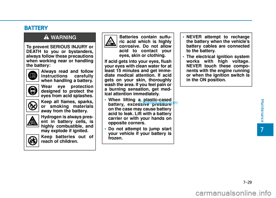 Hyundai Palisade 2020 Service Manual B
BA
A T
TT
TE
ER
R Y
Y
7-29
7
Maintenance
To prevent SERIOUS INJURY or
DEATH to you or bystanders,
always follow these precautions
when working near or handling
the battery:
Always read and follow
in