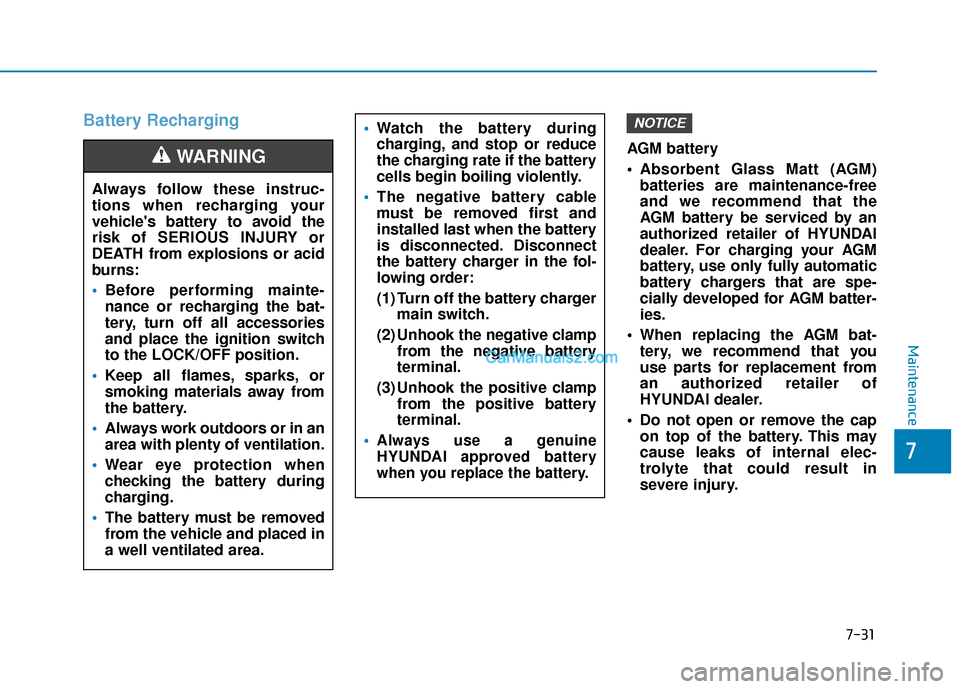 Hyundai Palisade 2020  Owners Manual 7-31
7
Maintenance
Battery Recharging
AGM battery 
 Absorbent Glass Matt (AGM)batteries are maintenance-free
and we recommend that the
AGM battery be serviced by an
authorized retailer of HYUNDAI
deal
