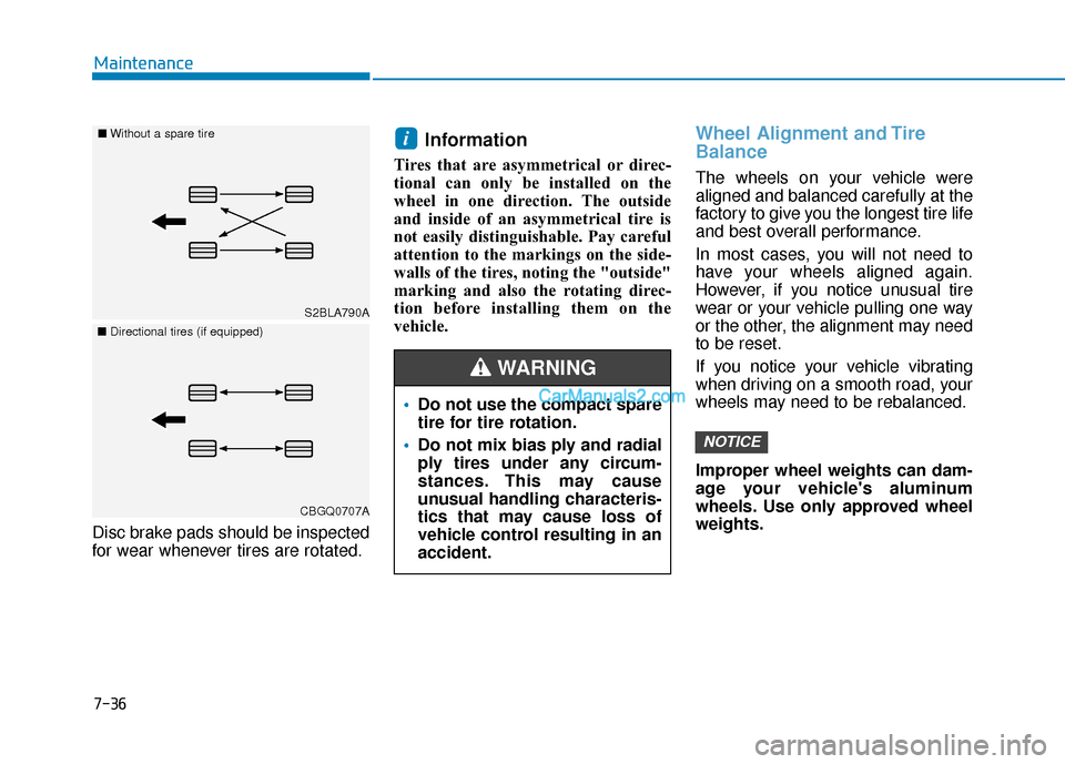 Hyundai Palisade 2020  Owners Manual 7-36
Maintenance
Disc brake pads should be inspected
for wear whenever tires are rotated.
Information 
Tires that are asymmetrical or direc-
tional can only be installed on the
wheel in one direction.