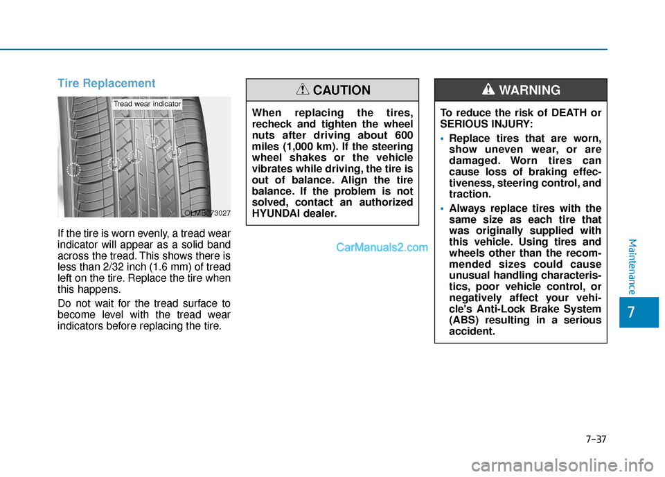 Hyundai Palisade 2020 Owners Manual 7-37
7
Maintenance
Tire Replacement
If the tire is worn evenly, a tread wear
indicator will appear as a solid band
across the tread. This shows there is
less than 2/32 inch (1.6 mm) of tread
left on Hyundai Palisade 2020 Owners Manual 7-37
7
Maintenance
Tire Replacement
If the tire is worn evenly, a tread wear
indicator will appear as a solid band
across the tread. This shows there is
less than 2/32 inch (1.6 mm) of tread
left on