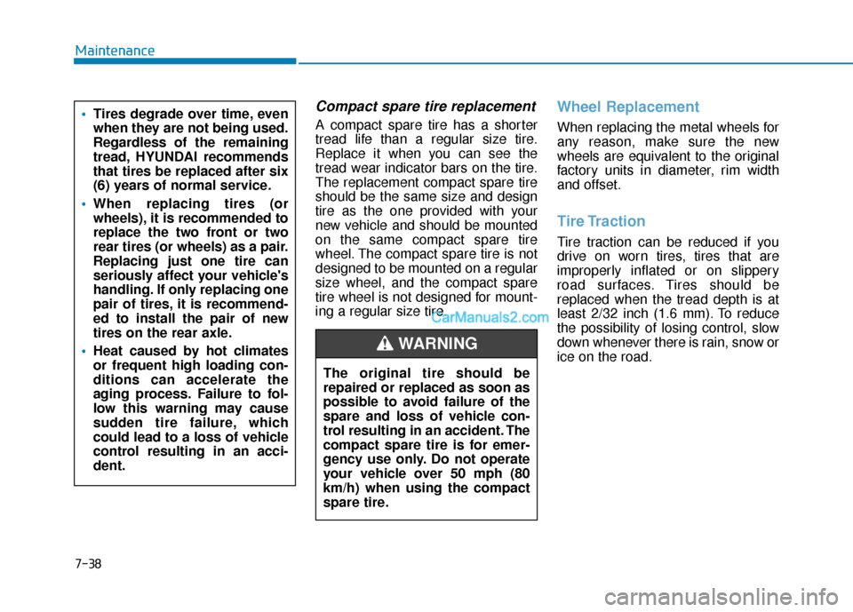 Hyundai Palisade 2020  Owners Manual 7-38
Maintenance
Compact spare tire replacement
A compact spare tire has a shorter
tread life than a regular size tire.
Replace it when you can see the
tread wear indicator bars on the tire.
The repla
