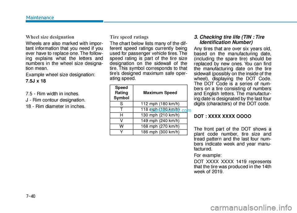 Hyundai Palisade 2020 Owners Manual 7-40
Maintenance
Wheel size designation
Wheels are also marked with impor-
tant information that you need if you
ever have to replace one. The follow-
ing explains what the letters and
numbers in the Hyundai Palisade 2020 Owners Manual 7-40
Maintenance
Wheel size designation
Wheels are also marked with impor-
tant information that you need if you
ever have to replace one. The follow-
ing explains what the letters and
numbers in the