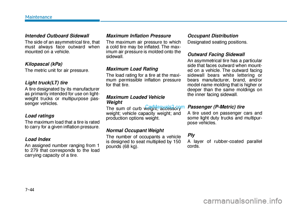 Hyundai Palisade 2020 Owners Manual 7-44
Maintenance
Intended Outboard Sidewall
The side of an asymmetrical tire, that
must always face outward when
mounted on a vehicle.
Kilopascal (kPa)
The metric unit for air pressure.
Light truck(LT Hyundai Palisade 2020 Owners Manual 7-44
Maintenance
Intended Outboard Sidewall
The side of an asymmetrical tire, that
must always face outward when
mounted on a vehicle.
Kilopascal (kPa)
The metric unit for air pressure.
Light truck(LT