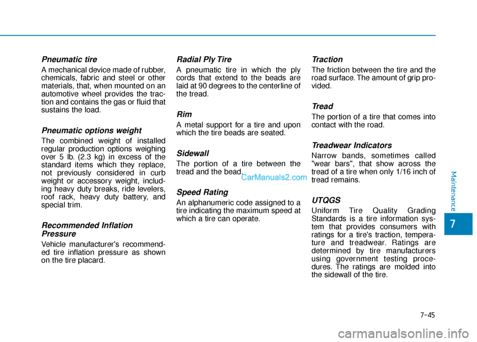 Hyundai Palisade 2020 Owners Manual 7-45
7
Maintenance
Pneumatic tire
A mechanical device made of rubber,
chemicals, fabric and steel or other
materials, that, when mounted on an
automotive wheel provides the trac-
tion and contains the Hyundai Palisade 2020 Owners Manual 7-45
7
Maintenance
Pneumatic tire
A mechanical device made of rubber,
chemicals, fabric and steel or other
materials, that, when mounted on an
automotive wheel provides the trac-
tion and contains the