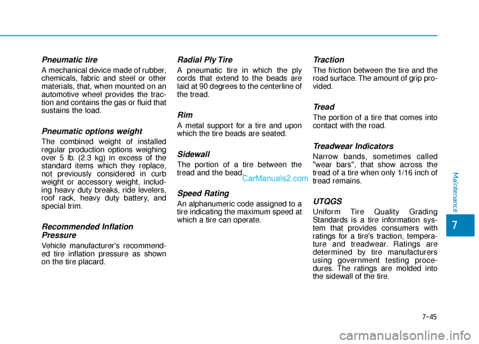 Hyundai Palisade 2020  Owners Manual 7-45
7
Maintenance
Pneumatic tire
A mechanical device made of rubber,
chemicals, fabric and steel or other
materials, that, when mounted on an
automotive wheel provides the trac-
tion and contains the