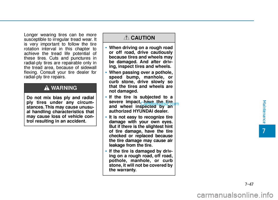 Hyundai Palisade 2020 Owners Manual 7-47
7
Maintenance
Longer wearing tires can be more
susceptible to irregular tread wear. It
is very important to follow the tire
rotation interval in this chapter to
achieve the tread life potential o