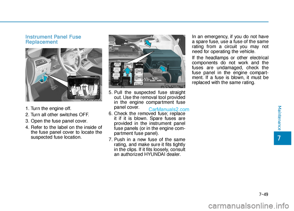 Hyundai Palisade 2020 Owners Manual 7-49
7
Maintenance
Instrument Panel Fuse
Replacement
1. Turn the engine off.
2. Turn all other switches OFF.
3. Open the fuse panel cover.
4. Refer to the label on the inside ofthe fuse panel cover Hyundai Palisade 2020 Owners Manual 7-49
7
Maintenance
Instrument Panel Fuse
Replacement
1. Turn the engine off.
2. Turn all other switches OFF.
3. Open the fuse panel cover.
4. Refer to the label on the inside ofthe fuse panel cover