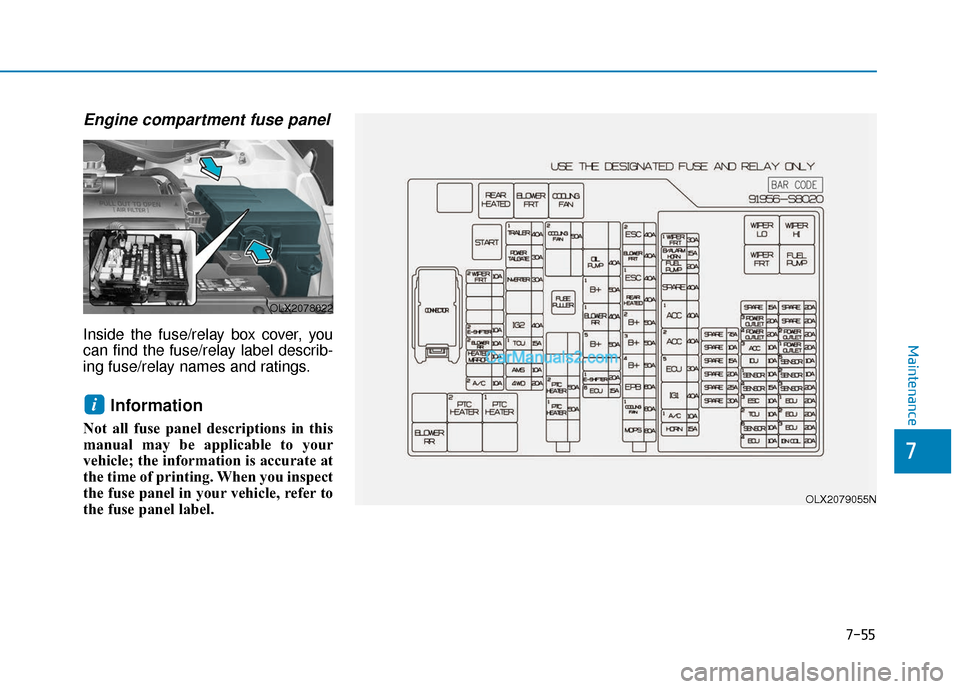 Hyundai Palisade 2020 Owners Manual 7-55
7
Maintenance
Engine compartment fuse panel
Inside the fuse/relay box cover, you
can find the fuse/relay label describ-
ing fuse/relay names and ratings.
Information
Not all fuse panel descripti Hyundai Palisade 2020 Owners Manual 7-55
7
Maintenance
Engine compartment fuse panel
Inside the fuse/relay box cover, you
can find the fuse/relay label describ-
ing fuse/relay names and ratings.
Information
Not all fuse panel descripti
