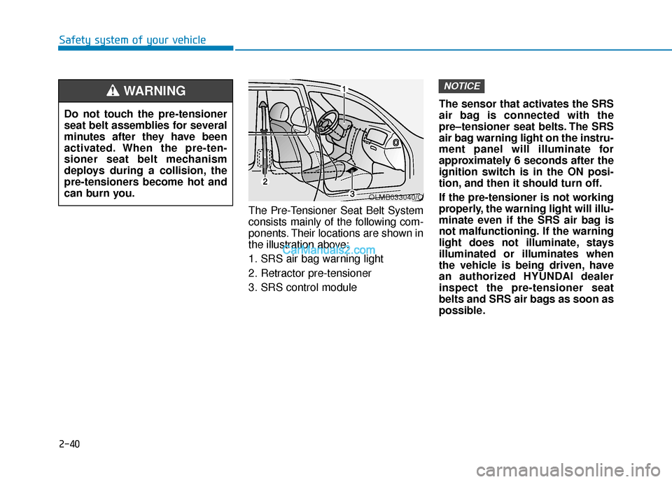 Hyundai Palisade 2020 Owners Manual 2-40
Safety system of your vehicleThe Pre-Tensioner Seat Belt System
consists mainly of the following com-
ponents. Their locations are shown in
the illustration above:
1. SRS air bag warning light
2. Hyundai Palisade 2020 Owners Manual 2-40
Safety system of your vehicleThe Pre-Tensioner Seat Belt System
consists mainly of the following com-
ponents. Their locations are shown in
the illustration above:
1. SRS air bag warning light
2.
